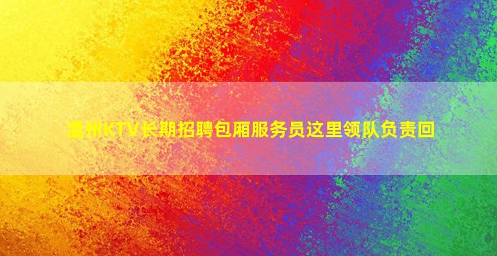 温州KTV长期招聘包厢服务员这里领队负责回